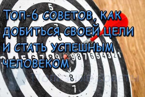 Топ-6 советов, как добиться своей цели и стать успешным человеком