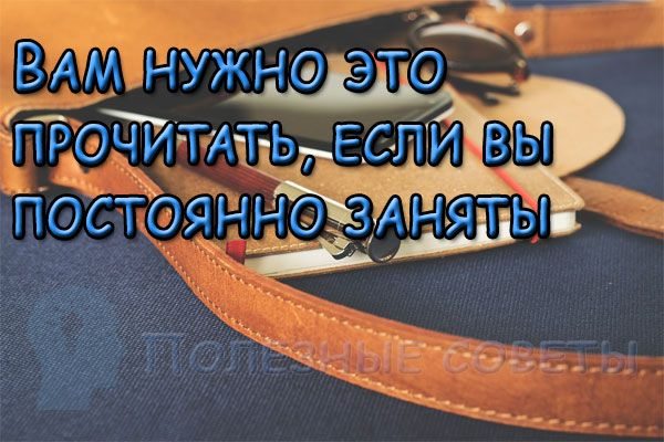 Вам нужно это прочитать, если вы постоянно заняты