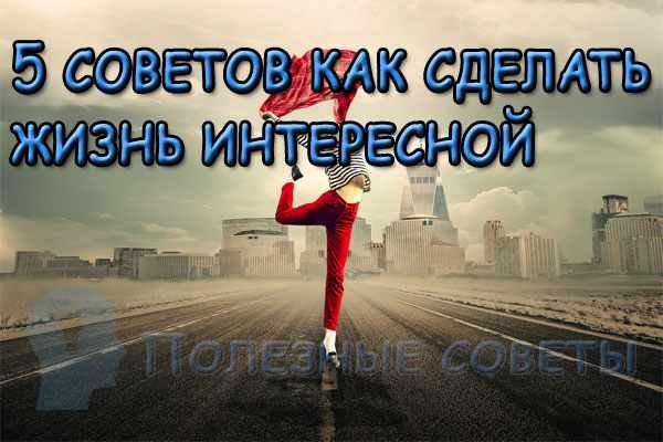 Как сделать жизнь интересной