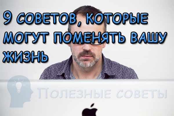 9 советов, которые могут поменять вашу жизнь