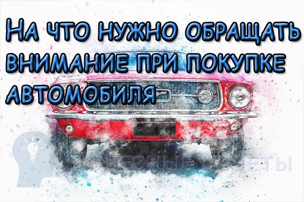 знаю На что нужно обращать внимание при покупке автомобиля