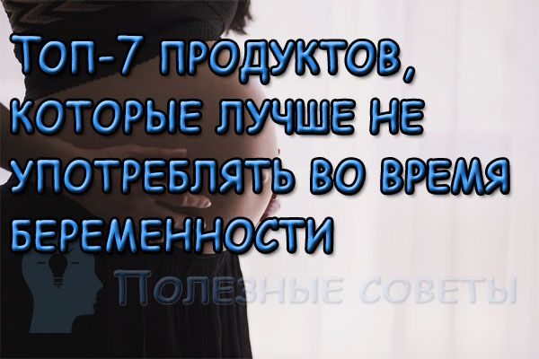 Топ-7 продуктов, которые лучше не употреблять во время беременности