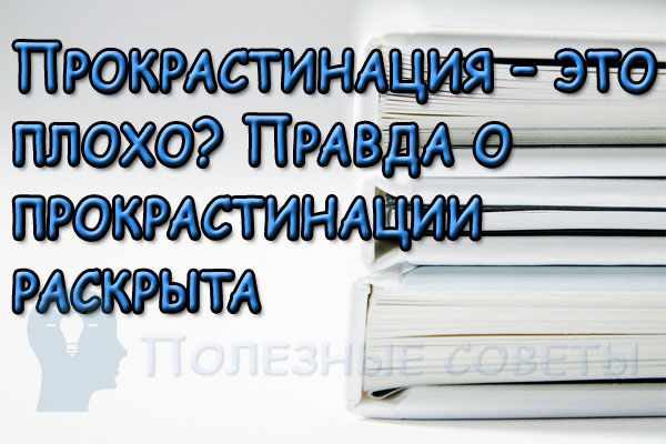 Прокрастинация – это плохо?