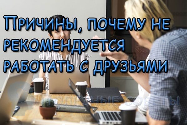 Причины, почему не рекомендуется работать с друзьями