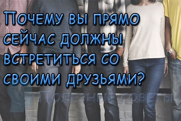 Почему вы прямо сейчас должны встретиться со своими друзьями?