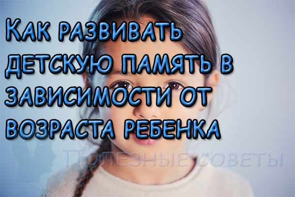 Как развивать детскую память в зависимости от возраста ребенка