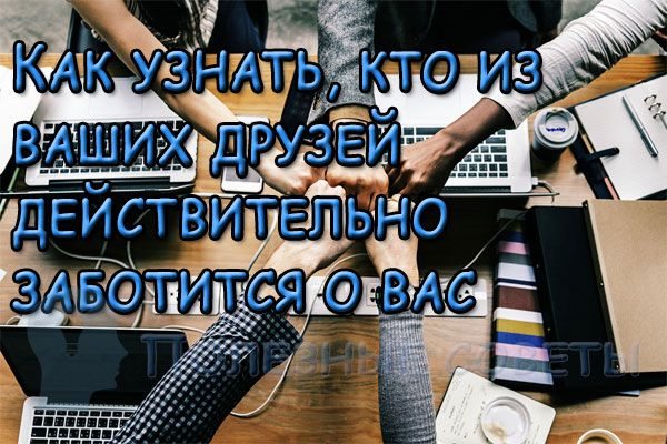 Как узнать, кто из ваших друзей действительно заботится о вас