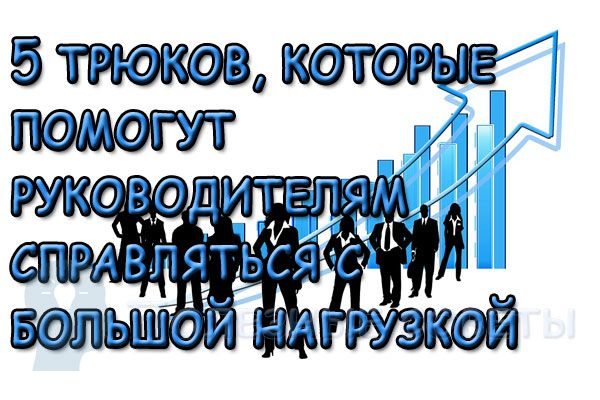 5 трюков с умом, которые помогут руководителям справляться с большой нагрузкой