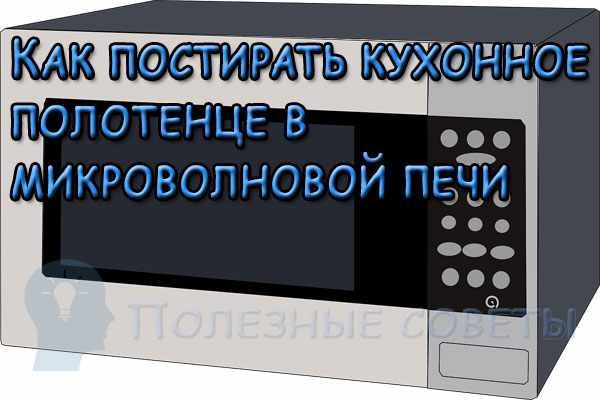 Как постирать кухонное полотенце в микроволновой печи