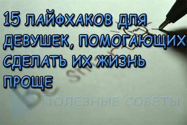 15 лайфхаков для девушек, помогающих сделать их жизнь проще